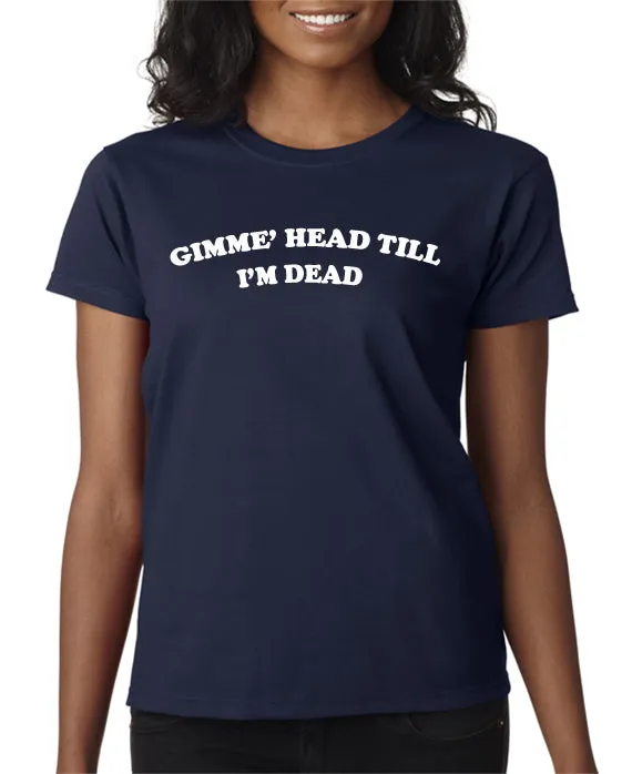 Gimme Head Till I'm Dead T-shirt