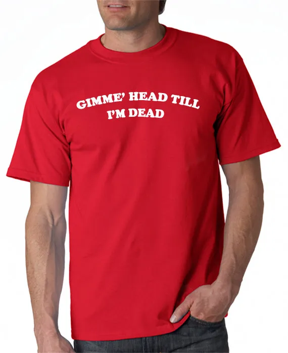 Gimme Head Till I'm Dead T-shirt