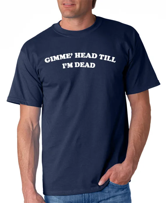 Gimme Head Till I'm Dead T-shirt