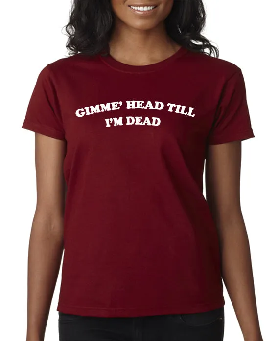 Gimme Head Till I'm Dead T-shirt