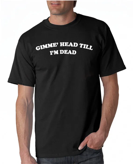 Gimme Head Till I'm Dead T-shirt