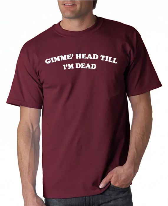 Gimme Head Till I'm Dead T-shirt