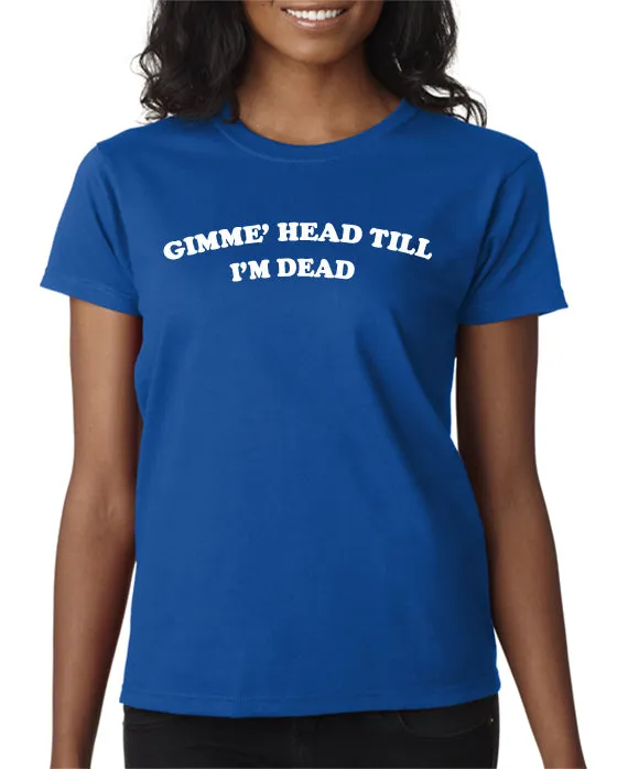 Gimme Head Till I'm Dead T-shirt